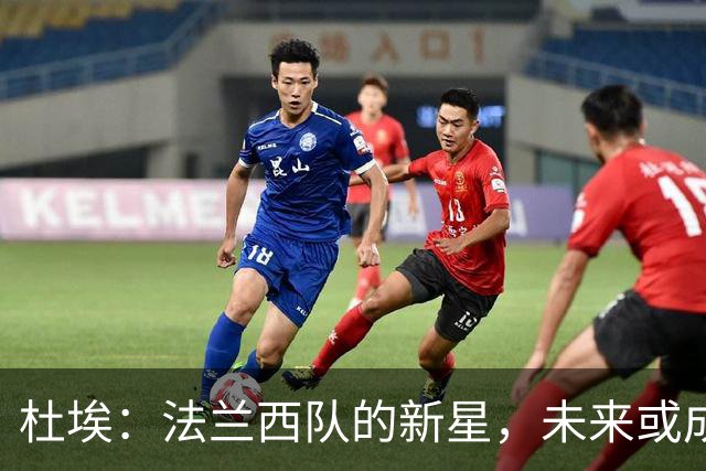 杜埃：法兰西队的新星，未来或成中场“大管家”！